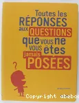 Toutes les réponses aux questions que vous ne vous êtes jamais posées